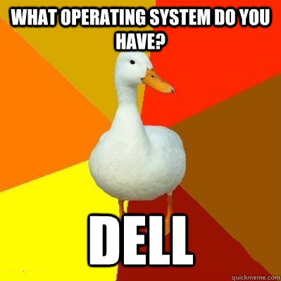 What operating system do you have? Dell  Tech Impaired Duck