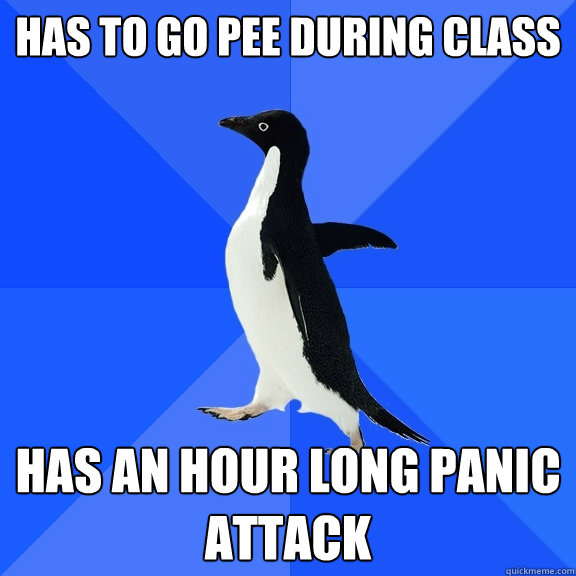 Has to go pee during class has an hour long panic attack  Socially Awkward Penguin