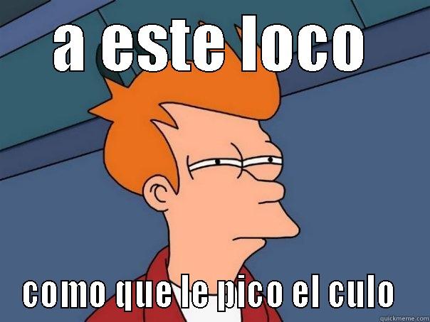 A ESTE LOCO COMO QUE LE PICO EL CULO  Futurama Fry