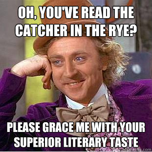Oh, you've read the catcher in the rye? Please grace me with your superior literary taste  Condescending Wonka