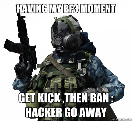 Having my bf3 moment get kick ,then ban :
hacker go away - Having my bf3 moment get kick ,then ban :
hacker go away  BF3  Coitus interrupted