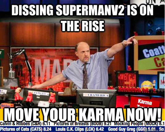 Dissing SupermanV2 Is on the rise Move your karma now!  move your karma now
