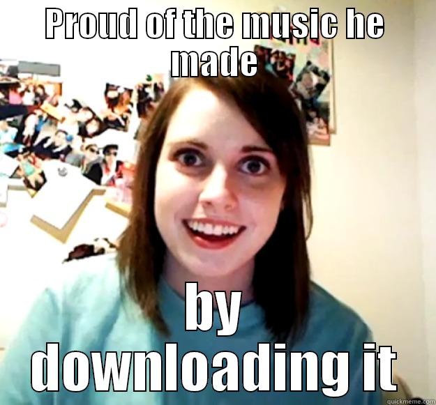 PROUD OF THE MUSIC HE MADE BY DOWNLOADING IT Overly Attached Girlfriend