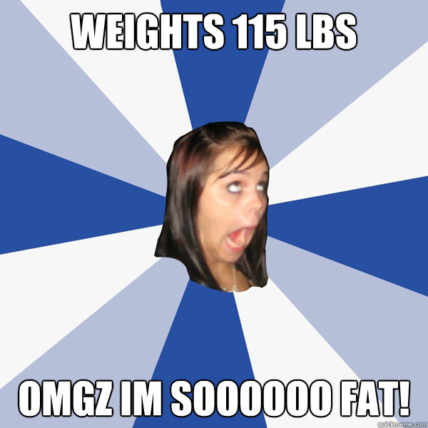 weights 115 lbs OMGZ IM SOOOOOO FAT!  Annoying Facebook Girl
