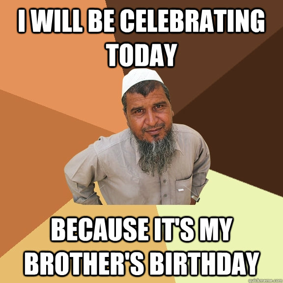 I will be celebrating today because it's my brother's birthday - I will be celebrating today because it's my brother's birthday  Ordinary Muslim Man