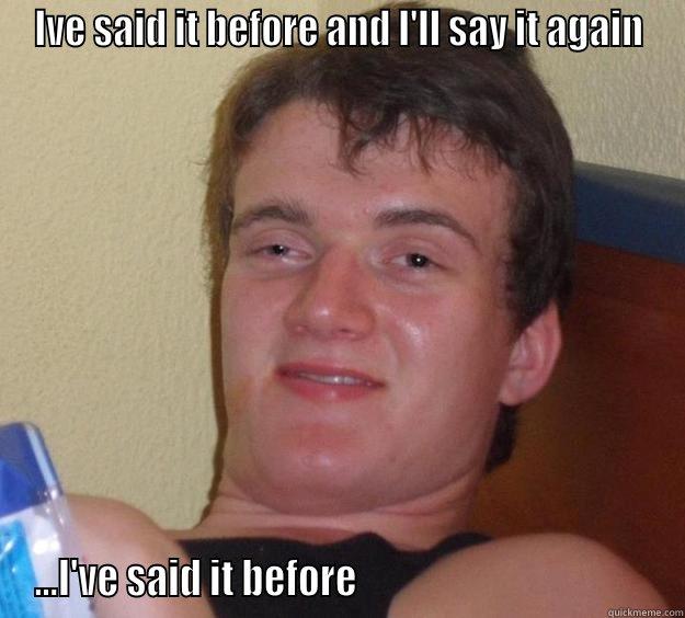 IVE SAID IT BEFORE AND I'LL SAY IT AGAIN ...I'VE SAID IT BEFORE                                       10 Guy