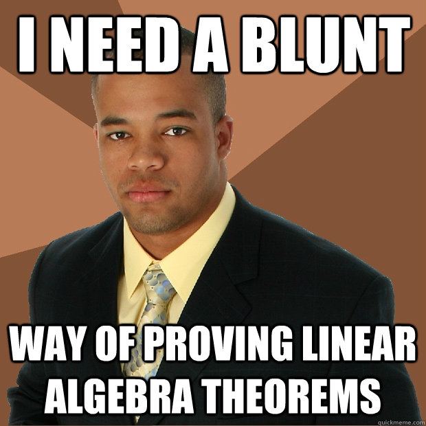 I need a blunt way of proving linear algebra theorems - I need a blunt way of proving linear algebra theorems  Successful Black Man