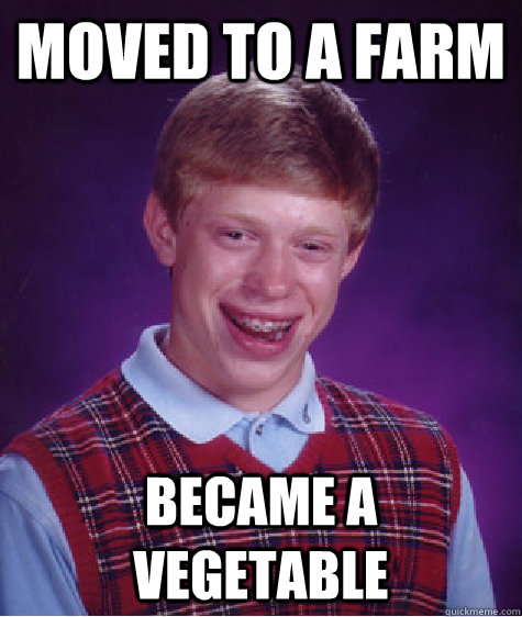 Moved to a farm Became a vegetable  Bad Luck Brian