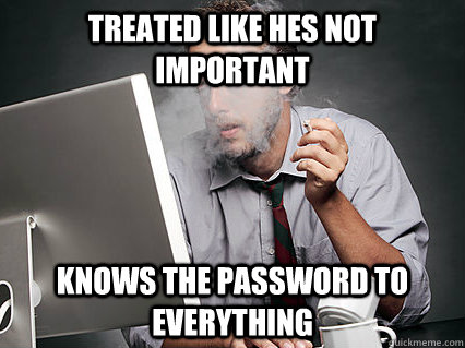 treated like hes not important knows the password to everything  