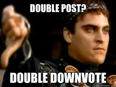 Double post? Double downvote  Downvoting Roman