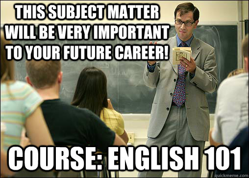 This subject matter will be very important to your future career! Course: English 101 - This subject matter will be very important to your future career! Course: English 101  Scumbag College Professor