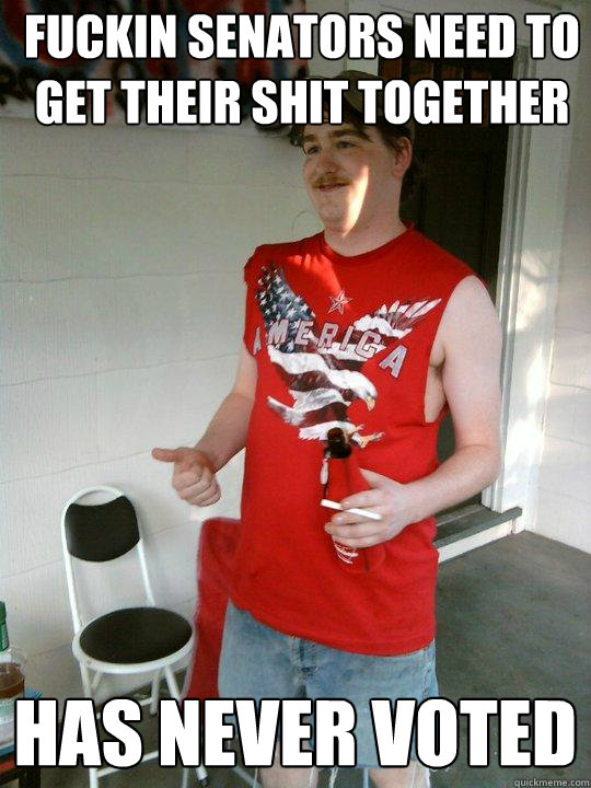 fuckin senators need to get their shit together HAS NEVER VOTED  Redneck Randal