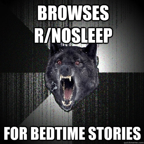 Browses r/nosleep For bedtime stories  Insanity Wolf