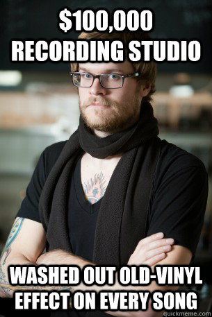 $100,000 recording studio washed out old-vinyl effect on every song - $100,000 recording studio washed out old-vinyl effect on every song  Hipster Barista