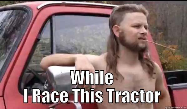  WHILE I RACE THIS TRACTOR Almost Politically Correct Redneck