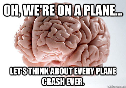 Oh, we're on a plane... Let's think about every plane crash ever.  - Oh, we're on a plane... Let's think about every plane crash ever.   Scumbag Brain
