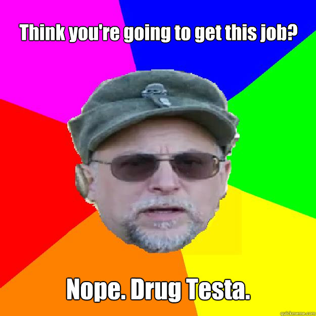 Think you're going to get this job? Nope. Drug Testa.  