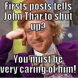 FIRSTS POSTS TELLS JOHN THAR TO SHUT UP? YOU MUST BE VERY CARING OF HIM! Condescending Wonka