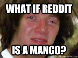 What if reddit is a mango?  
