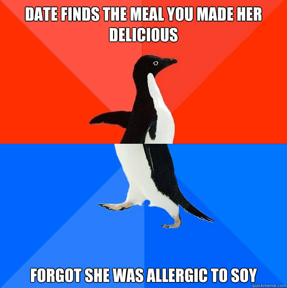 date finds the meal you made her delicious forgot she was allergic to soy  Socially Awesome Awkward Penguin