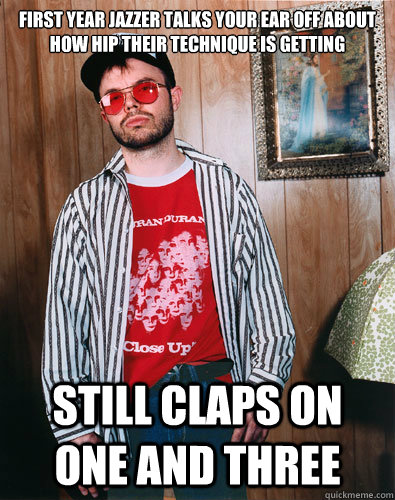 first year jazzer talks your ear off about how hip their technique is getting still claps on one and three - first year jazzer talks your ear off about how hip their technique is getting still claps on one and three  first year jazzer 1
