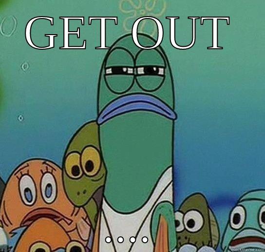 GET OUT .... Serious fish SpongeBob