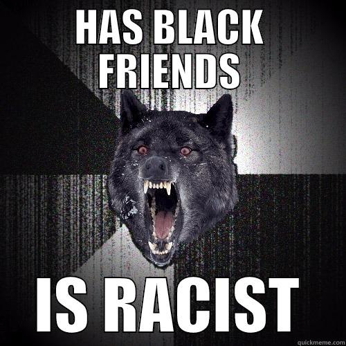 HAS BLACK FRIENDS IS RACIST Insanity Wolf