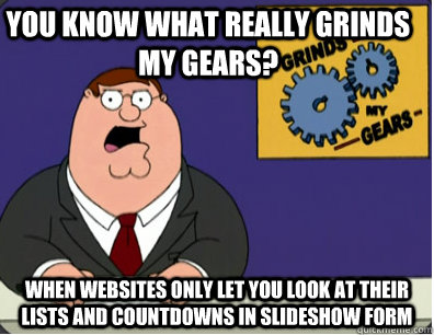 you know what really grinds my gears? When websites only let you look at their lists and countdowns in slideshow form  Family Guy Grinds My Gears