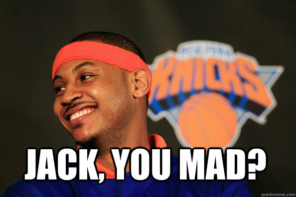 Jack, you MAD? - Jack, you MAD?  carmelo anthony