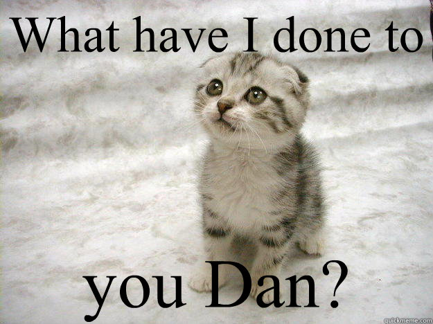 What have I done to you Dan? - What have I done to you Dan?  Dan Meme