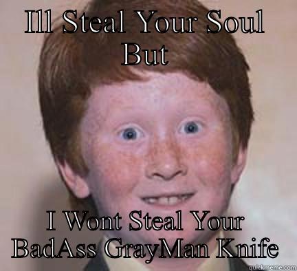 The Ginger Who Didnt Steal GrayMan Knives - ILL STEAL YOUR SOUL BUT I WONT STEAL YOUR BADASS GRAYMAN KNIFE Over Confident Ginger