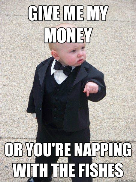 Give Me My Money Or you're napping with the fishes  Baby Godfather