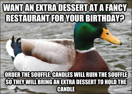 Want an extra dessert at a fancy restaurant for your birthday? order the Souffle. candles will ruin the souffle so they will bring an extra dessert to hold the candle  Actual Advice Mallard