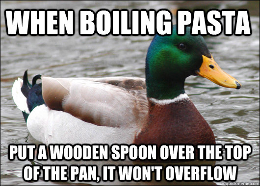 When boiling pasta Put a wooden spoon over the top of the pan, it won't overflow - When boiling pasta Put a wooden spoon over the top of the pan, it won't overflow  Actual Advice Mallard