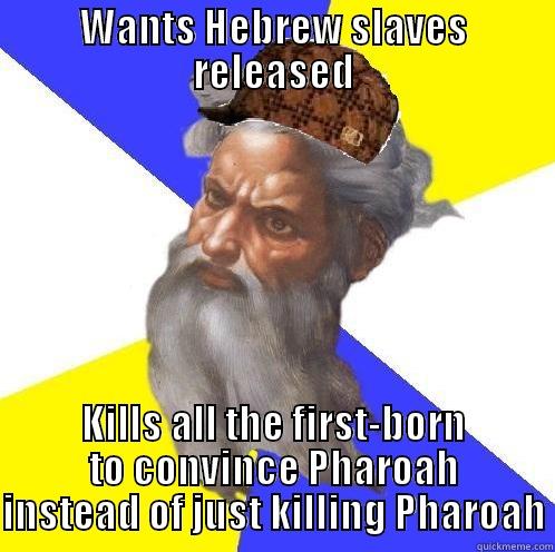 WANTS HEBREW SLAVES RELEASED KILLS ALL THE FIRST-BORN TO CONVINCE PHAROAH INSTEAD OF JUST KILLING PHAROAH Scumbag God