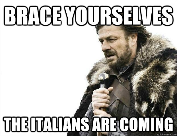 BRACE YOURSELVES The Italians are coming  BRACEYOSELVES