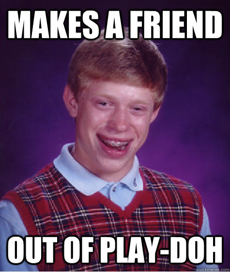 Makes a friend Out of Play-Doh  Bad Luck Brian