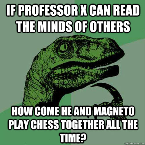 If Professor X can read the minds of others How come he and Magneto play chess together all the time? - If Professor X can read the minds of others How come he and Magneto play chess together all the time?  Philosoraptor