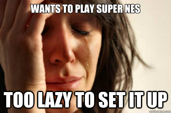 Wants to play Super NES Too lazy to set it up  First World Problems