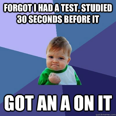 Forgot i had a test, studied 30 seconds before it got an a on it  Success Kid