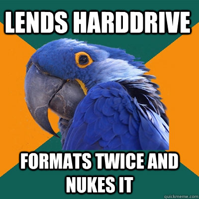 Lends Harddrive formats twice and nukes it  Paranoid Parrot