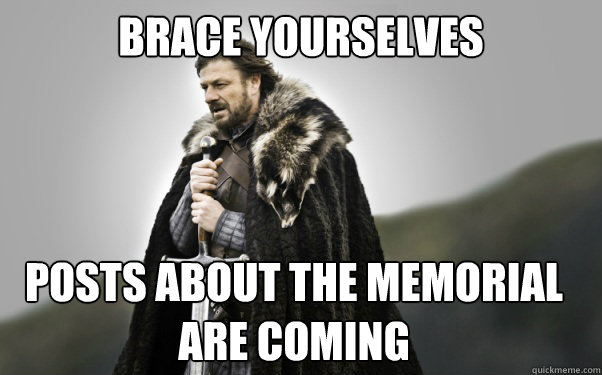 BRACE YOURSELVES posts about the memorial are coming  Ned Stark
