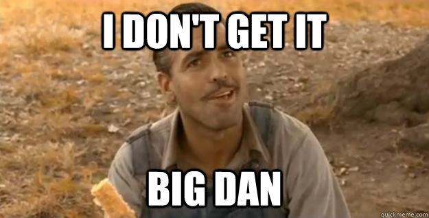 I don't get it Big Dan - I don't get it Big Dan  Confused Everett McGill