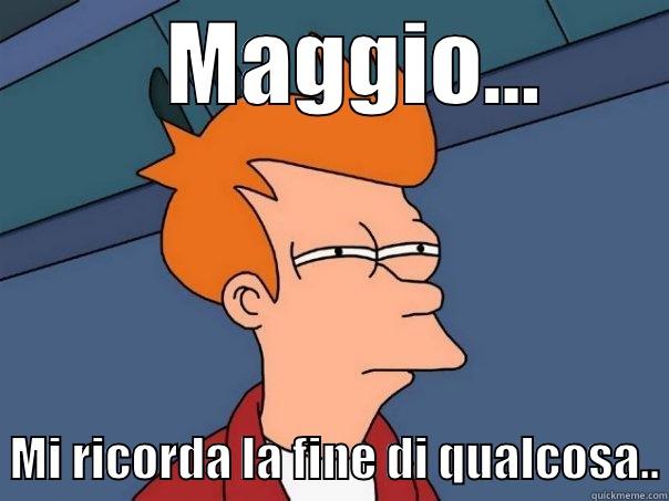          MAGGIO...          MI RICORDA LA FINE DI QUALCOSA.. Futurama Fry
