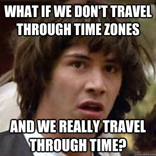 What if we don't travel through time zones and we really travel through time? - What if we don't travel through time zones and we really travel through time?  Misc