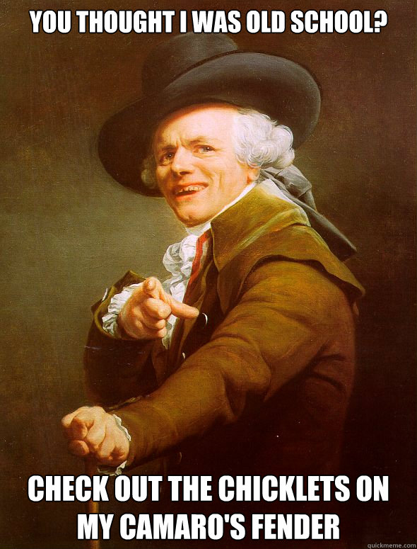 you thought i was old school? check out the chicklets on my camaro's fender  Joseph Ducreux