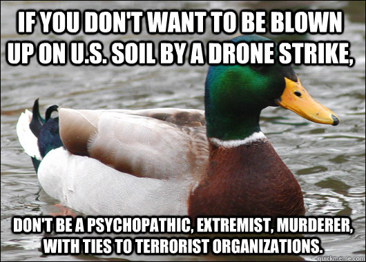If you don't want to be blown up on U.S. soil by a drone strike, don't be a psychopathic, extremist, murderer, with ties to terrorist organizations.  Actual Advice Mallard