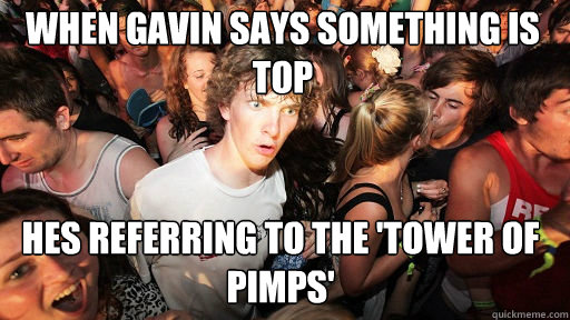 When gavin says something is top
 hes referring to the 'tower of pimps'   Sudden Clarity Clarence