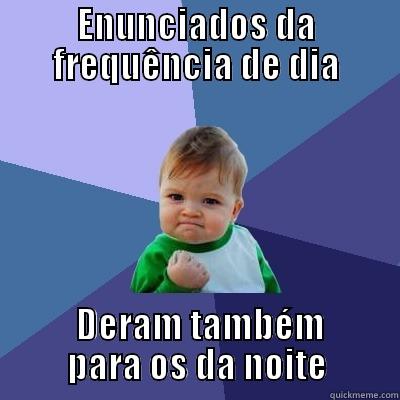 ENUNCIADOS DA FREQUÊNCIA DE DIA  DERAM TAMBÉM PARA OS DA NOITE Success Kid