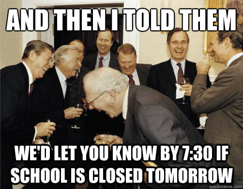 And then I told them We'd let you know by 7:30 if school is closed tomorrow - And then I told them We'd let you know by 7:30 if school is closed tomorrow  And then I told them